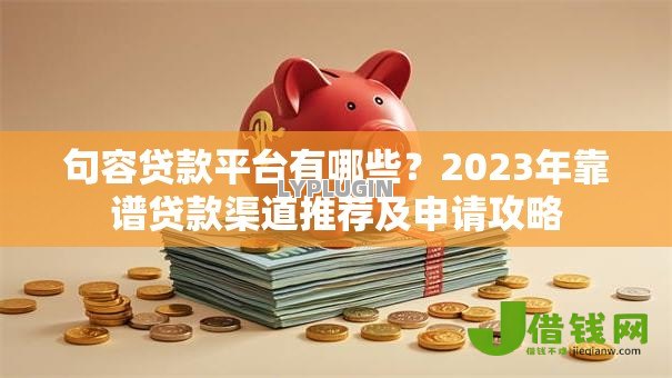 句容贷款平台有哪些?2023年靠谱贷款渠道推荐及申请攻略 句容贷款平台有哪些?2023年靠谱贷款渠道推荐及申请攻略