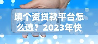 填个资贷款平台怎么选？2023年快速下款的靠谱推荐
