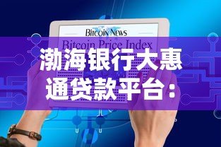渤海银行大惠通贷款平台:申请攻略与产品优势解析 渤海银行大惠通贷款平台:申请攻略与产品优势解析