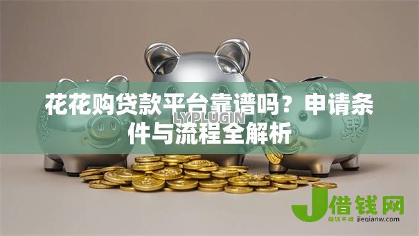 花花购贷款平台靠谱吗?申请条件与流程全解析 花花购贷款平台靠谱吗?申请条件与流程全解析