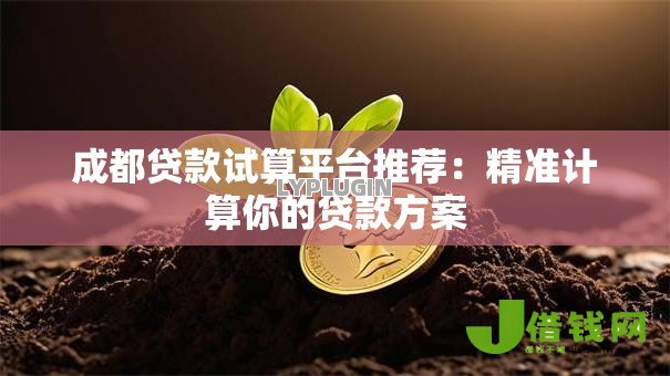 成都贷款试算平台推荐:精准计算你的贷款方案 成都贷款试算平台推荐:精准计算你的贷款方案