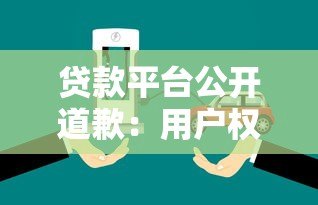 贷款平台公开道歉:用户权益整改措施与未来承诺 贷款平台公开道歉:用户权益整改措施与未来承诺