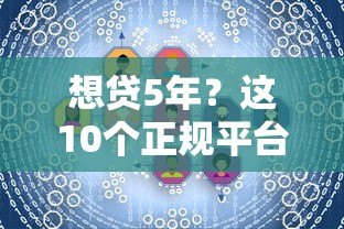 想贷5年?这10个正规平台满足长期资金需求 想贷5年?这10个正规平台满足长期资金需求