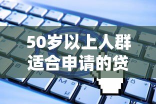 50岁以上人群适合申请的贷款平台有哪些?正规渠道推荐 50岁以上人群适合申请的贷款平台有哪些?正规渠道推荐