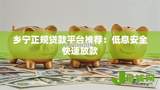 乡宁正规贷款平台推荐:低息安全快速放款 乡宁正规贷款平台推荐:低息安全快速放款