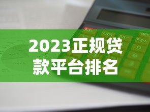 2023正规贷款平台排名前十推荐|利息低、审核快、靠谱平台盘点 2023正规贷款平台排名前十推荐|利息低、审核快、靠谱平台盘点