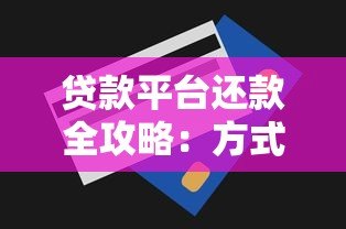 贷款平台还款全攻略：方式、注意事项及省钱技巧解析