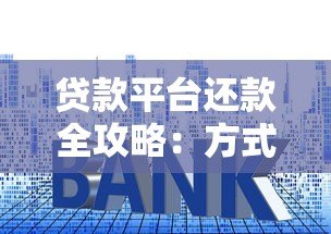 贷款平台还款全攻略：方式、注意事项及省钱技巧解析