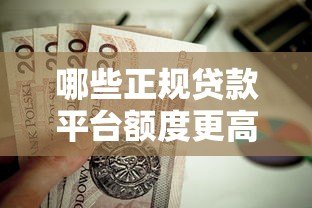 哪些正规贷款平台额度更高?这10家平台值得优先考虑 哪些正规贷款平台额度更高?这10家平台值得优先考虑