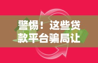 警惕!这些贷款平台骗局让你血本无归,如何识别陷阱? 警惕!这些贷款平台骗局让你血本无归,如何识别陷阱?