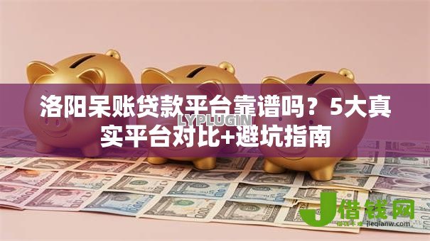 洛阳呆账贷款平台靠谱吗？5大真实平台对比+避坑指南