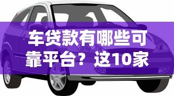车贷款有哪些可靠平台?这10家机构值得优先考虑 车贷款有哪些可靠平台?这10家机构值得优先考虑