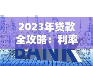 2023年贷款全攻略：利率、流程、注意事项一文读懂