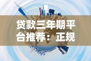 贷款三年期平台推荐:正规渠道与避坑指南 贷款三年期平台推荐:正规渠道与避坑指南