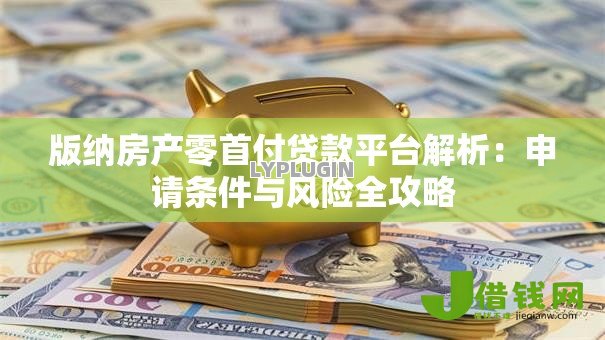 版纳房产零首付贷款平台解析:申请条件与风险全攻略 版纳房产零首付贷款平台解析:申请条件与风险全攻略