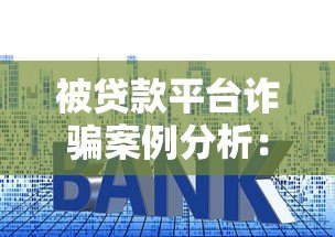 被贷款平台诈骗案例分析:识别套路与防范指南 被贷款平台诈骗案例分析:识别套路与防范指南