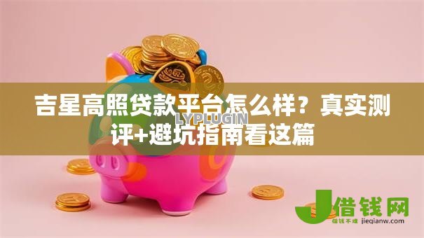 吉星高照贷款平台怎么样?真实测评+避坑指南看这篇 吉星高照贷款平台怎么样?真实测评+避坑指南看这篇