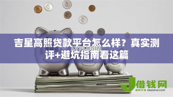 吉星高照贷款平台怎么样?真实测评+避坑指南看这篇 吉星高照贷款平台怎么样?真实测评+避坑指南看这篇