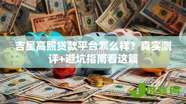 吉星高照贷款平台怎么样?真实测评+避坑指南看这篇 吉星高照贷款平台怎么样?真实测评+避坑指南看这篇