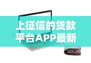 上征信的贷款平台APP最新盘点：这些平台借款必查信用报告