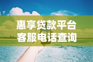 惠享贷款平台客服电话查询指南及使用技巧 惠享贷款平台客服电话查询指南及使用技巧