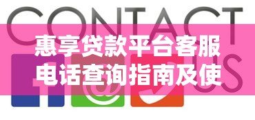 惠享贷款平台客服电话查询指南及使用技巧 惠享贷款平台客服电话查询指南及使用技巧