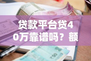 贷款平台贷40万靠谱吗?额度、利息、风险全解析 贷款平台贷40万靠谱吗?额度、利息、风险全解析