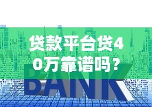 贷款平台贷40万靠谱吗?额度、利息、风险全解析 贷款平台贷40万靠谱吗?额度、利息、风险全解析