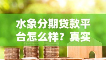 水象分期贷款平台怎么样?真实评测+用户反馈全解析 水象分期贷款平台怎么样?真实评测+用户反馈全解析