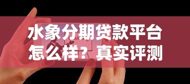 水象分期贷款平台怎么样?真实评测+用户反馈全解析 水象分期贷款平台怎么样?真实评测+用户反馈全解析