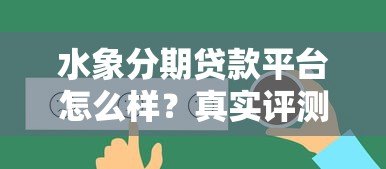 水象分期贷款平台怎么样?真实评测+用户反馈全解析 水象分期贷款平台怎么样?真实评测+用户反馈全解析