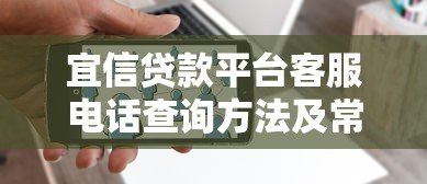 宜信贷款平台客服电话查询方法及常见问题解答 宜信贷款平台客服电话查询方法及常见问题解答