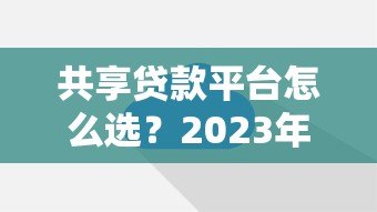 共享贷款平台怎么选？2023年十大平台对比评测