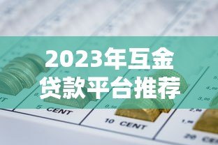 2023年互金贷款平台推荐:如何选择靠谱的网贷平台? 2023年互金贷款平台推荐:如何选择靠谱的网贷平台?