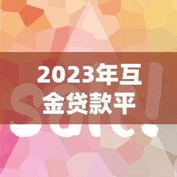 2023年互金贷款平台推荐:如何选择靠谱的网贷平台? 2023年互金贷款平台推荐:如何选择靠谱的网贷平台?