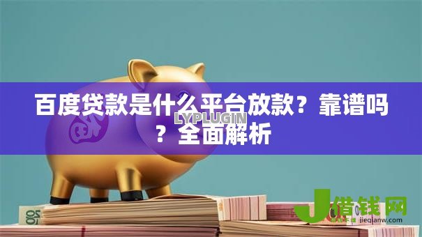百度贷款是什么平台放款?靠谱吗?全面解析 百度贷款是什么平台放款?靠谱吗?全面解析