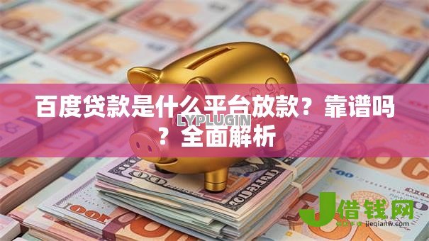 百度贷款是什么平台放款?靠谱吗?全面解析 百度贷款是什么平台放款?靠谱吗?全面解析