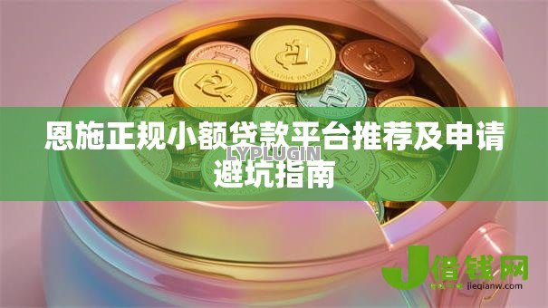 恩施正规小额贷款平台推荐及申请避坑指南 恩施正规小额贷款平台推荐及申请避坑指南