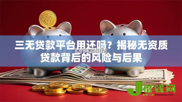 三无贷款平台用还吗？揭秘无资质贷款背后的风险与后果