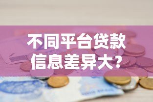 不同平台贷款信息差异大？教你如何避开陷阱选对渠道