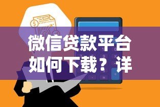 微信贷款平台如何下载？详细步骤与注意事项解析
