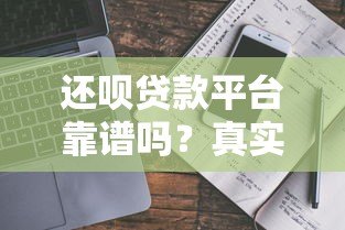 还呗贷款平台靠谱吗?真实用户评测与申请条件解析 还呗贷款平台靠谱吗?真实用户评测与申请条件解析