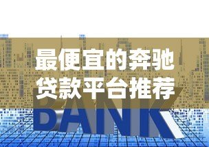 最便宜的奔驰贷款平台推荐:低利率方案全解析 最便宜的奔驰贷款平台推荐:低利率方案全解析