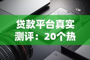 贷款平台真实测评：20个热门产品对比及避坑指南