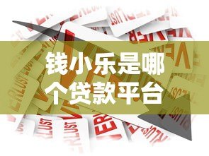 钱小乐是哪个贷款平台?正规背景、产品特点及用户评价解析 钱小乐是哪个贷款平台?正规背景、产品特点及用户评价解析
