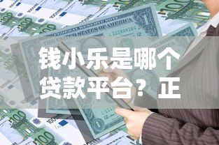 钱小乐是哪个贷款平台?正规背景、产品特点及用户评价解析 钱小乐是哪个贷款平台?正规背景、产品特点及用户评价解析