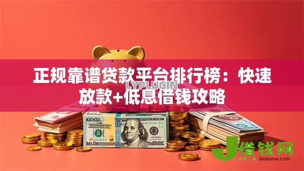 正规靠谱贷款平台排行榜:快速放款+低息借钱攻略 正规靠谱贷款平台排行榜:快速放款+低息借钱攻略
