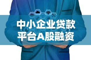中小企业贷款平台A股融资全攻略:政策解读与实操指南 中小企业贷款平台A股融资全攻略:政策解读与实操指南