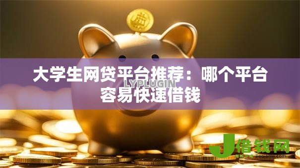 大学生网贷平台推荐:哪个平台容易快速借钱 大学生网贷平台推荐:哪个平台容易快速借钱