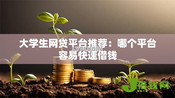 大学生网贷平台推荐:哪个平台容易快速借钱 大学生网贷平台推荐:哪个平台容易快速借钱